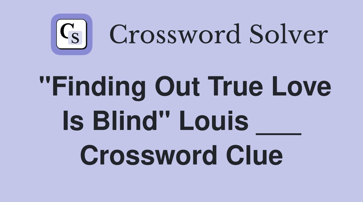 "Finding Out True Love Is Blind" Louis ___ Crossword Clue