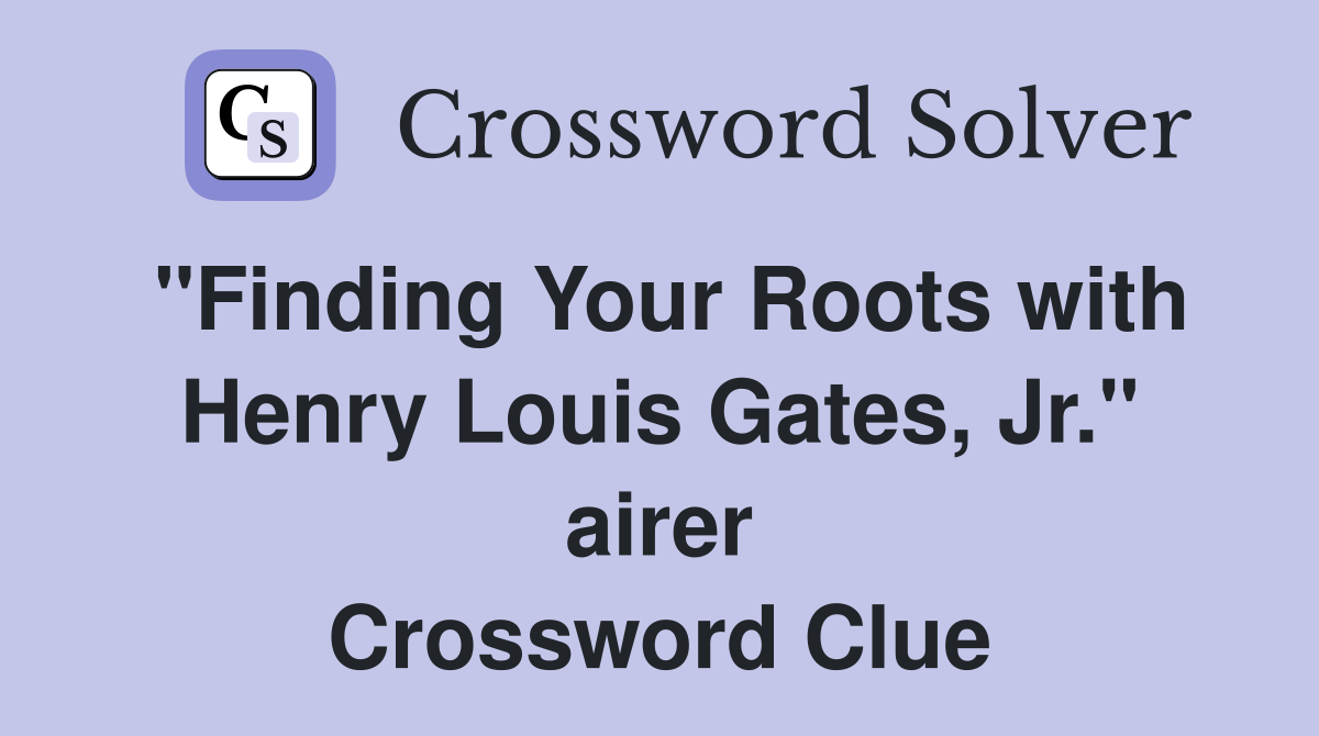 "Finding Your Roots with Henry Louis Gates, Jr." airer Crossword Clue