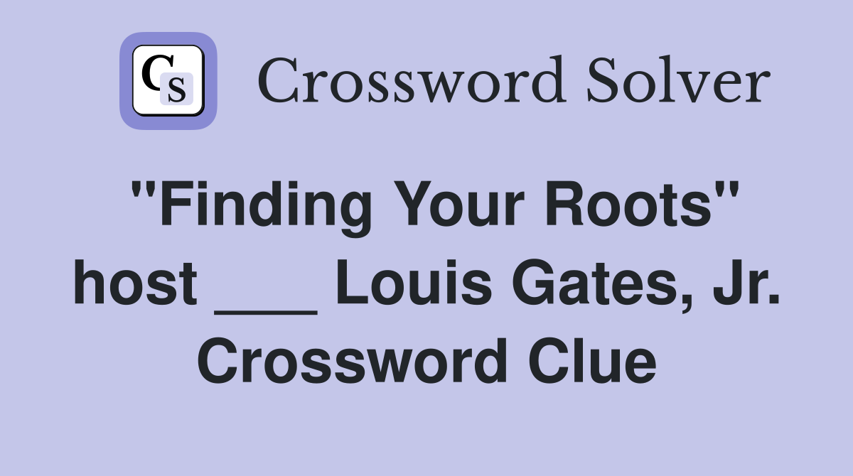 "Finding Your Roots" host ___ Louis Gates, Jr. Crossword Clue