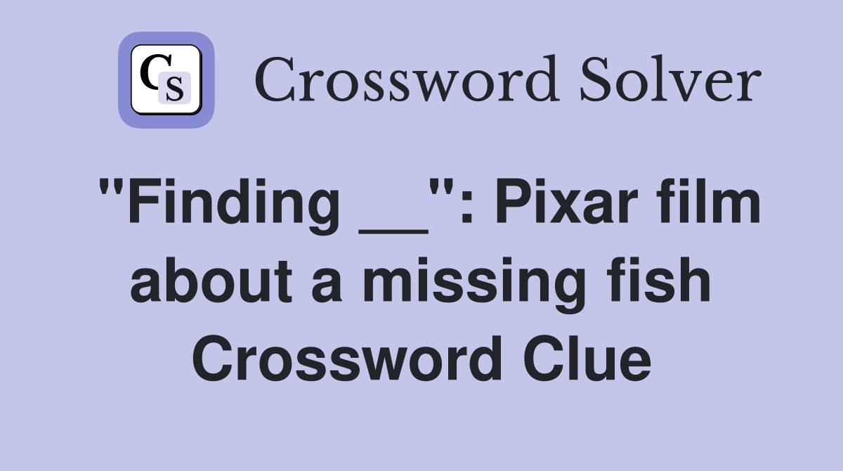 "Finding __": Pixar film about a missing fish Crossword Clue