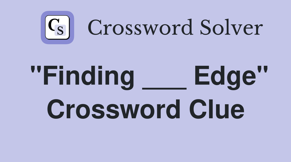 "Finding ___ Edge" Crossword Clue