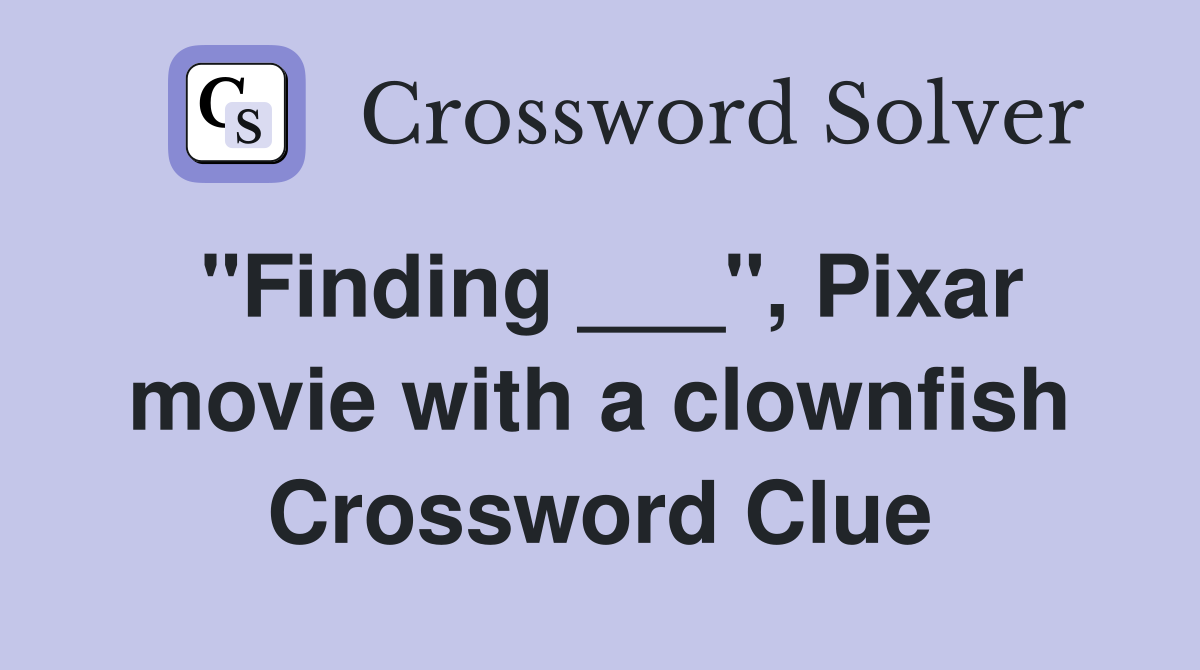 "Finding ___", Pixar movie with a clownfish Crossword Clue