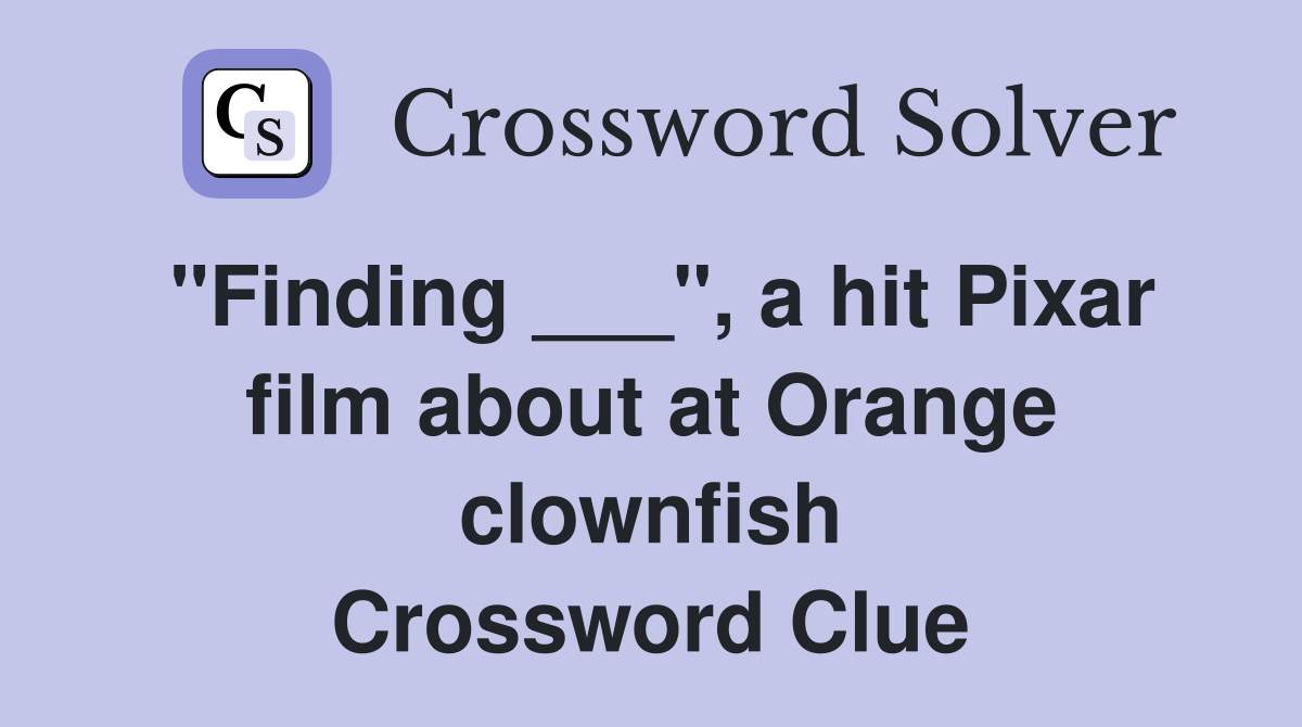 "Finding ___", a hit Pixar film about at Orange clownfish Crossword Clue
