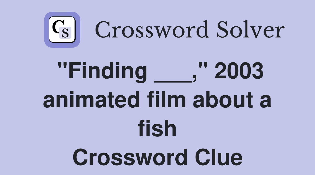 "Finding ___," 2003 animated film about a fish Crossword Clue