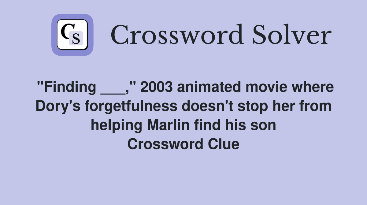 "Finding ___," 2003 animated movie where Dory's forgetfulness doesn't stop her from helping Marlin find his son Crossword Clue