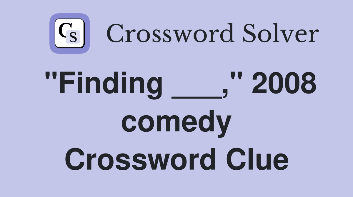 "Finding ___," 2008 comedy Crossword Clue