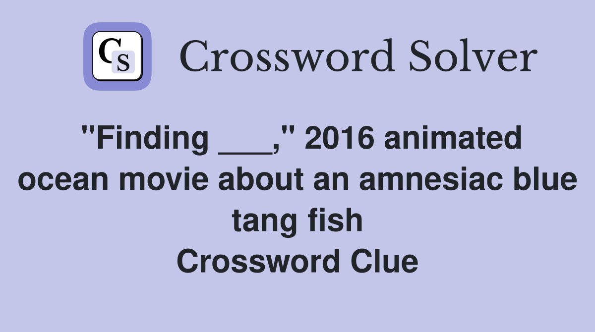 "Finding ___," 2016 animated ocean movie about an amnesiac blue tang fish Crossword Clue