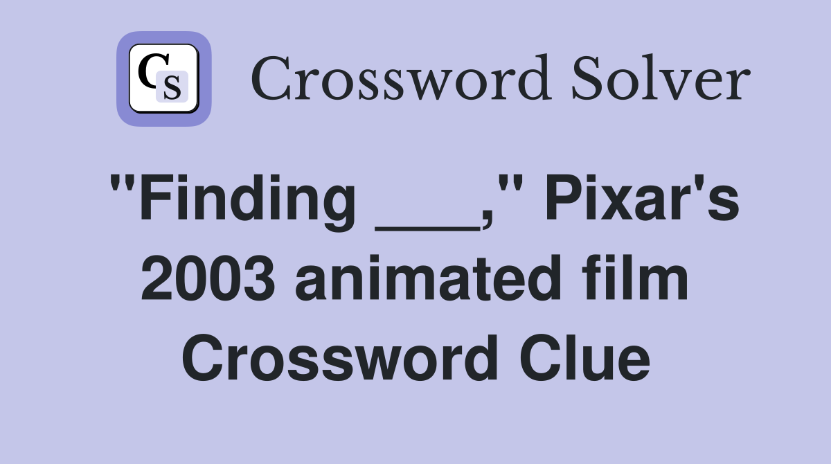 "Finding ___," Pixar's 2003 animated film Crossword Clue