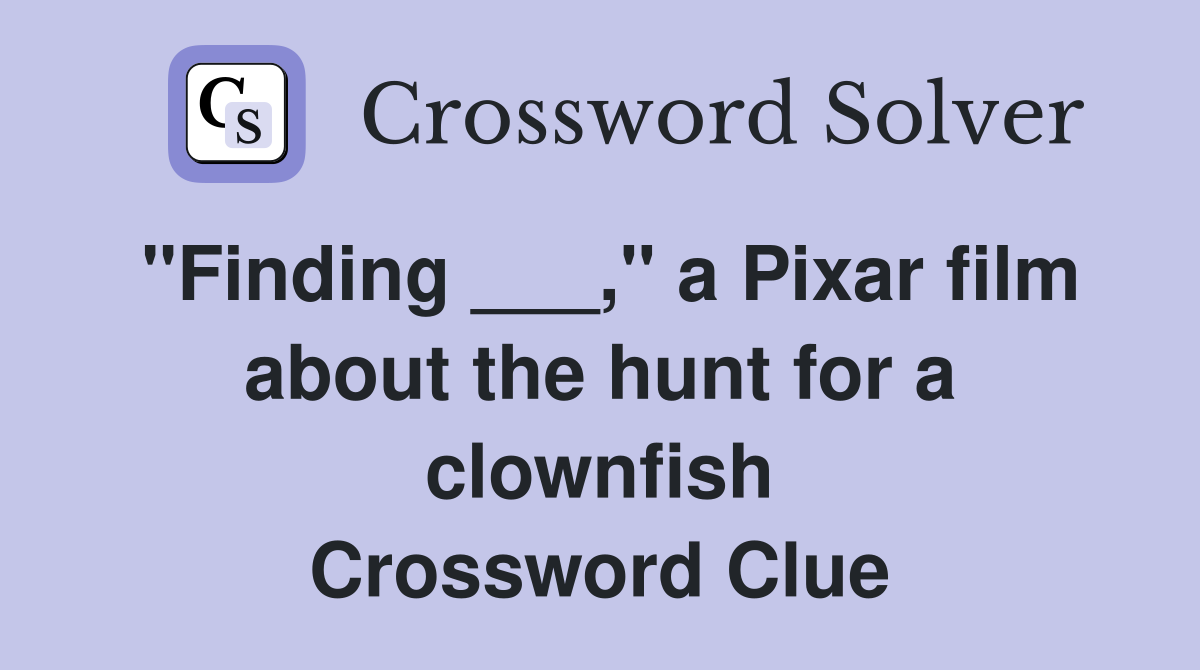 "Finding ___," a Pixar film about the hunt for a clownfish Crossword Clue