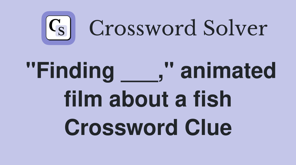 "Finding ___," animated film about a fish Crossword Clue