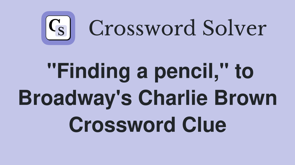 "Finding a pencil," to Broadway's Charlie Brown Crossword Clue