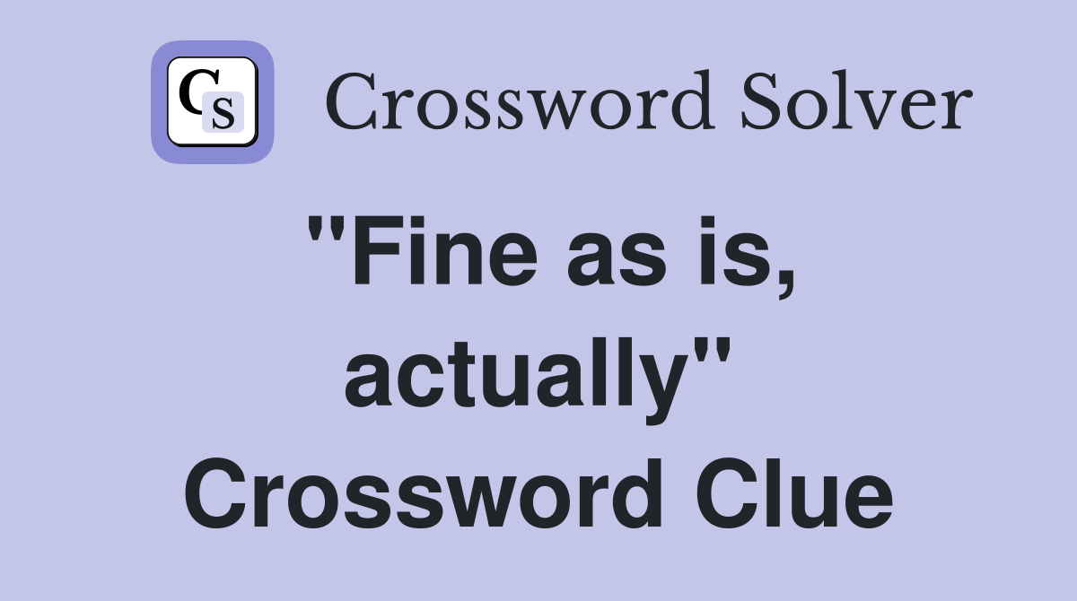 "Fine as is, actually" Crossword Clue