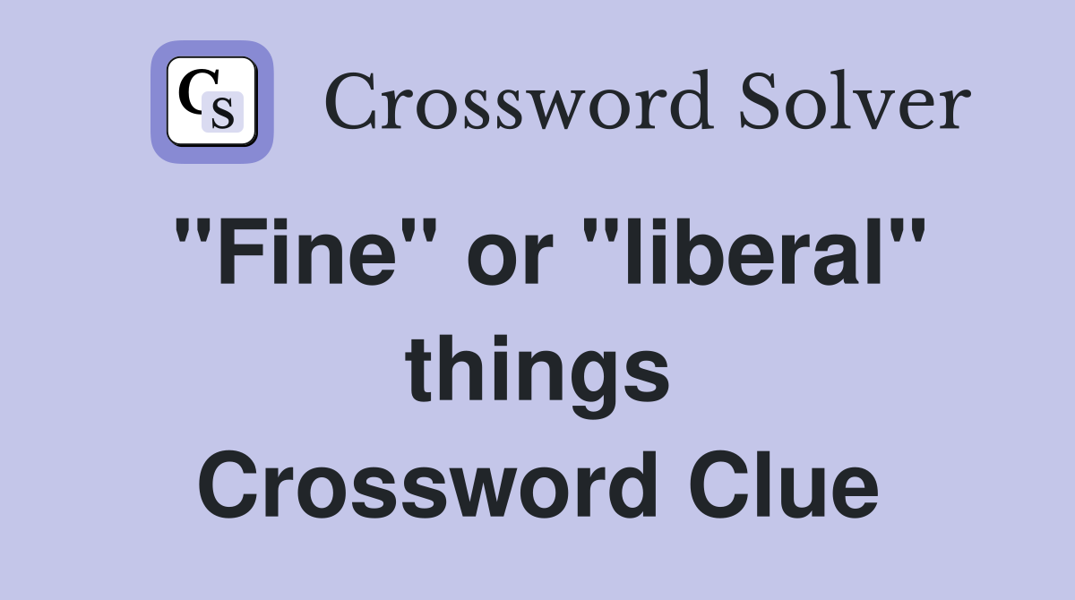 "Fine" or "liberal" things Crossword Clue