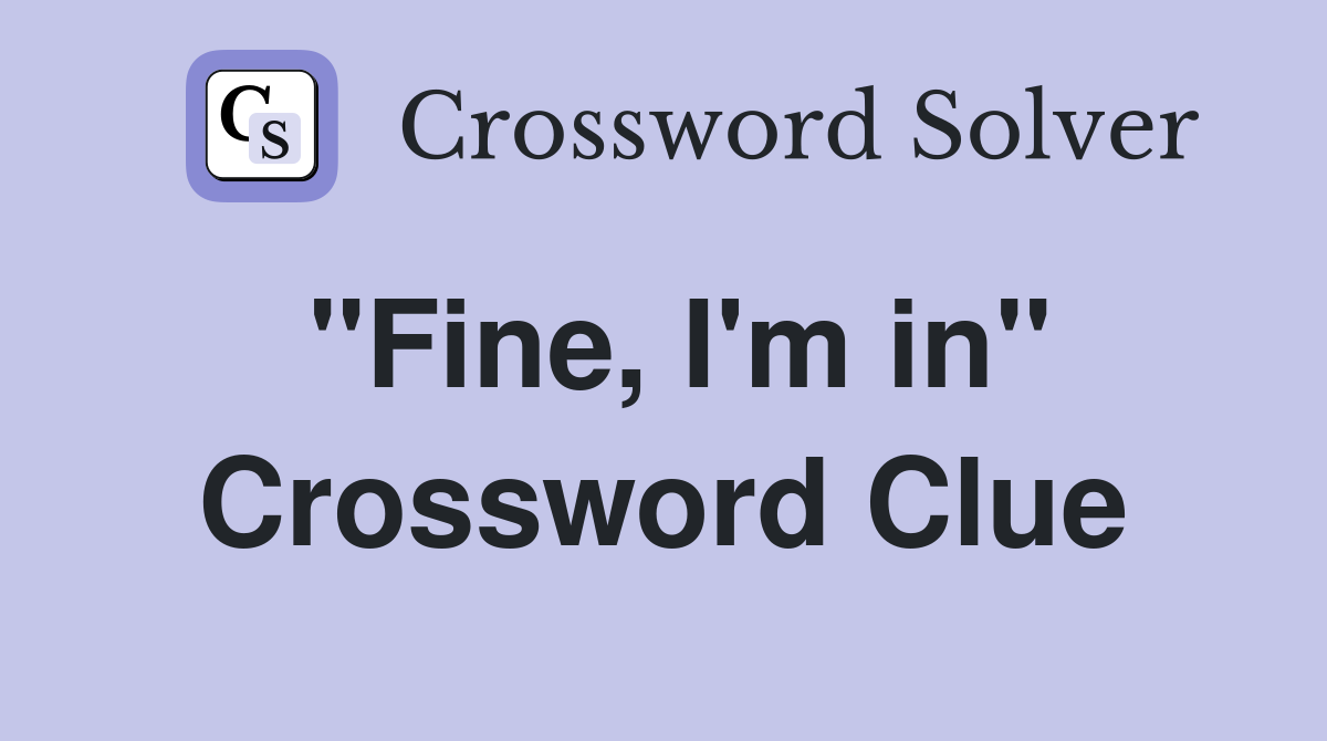 "Fine, I'm in" Crossword Clue