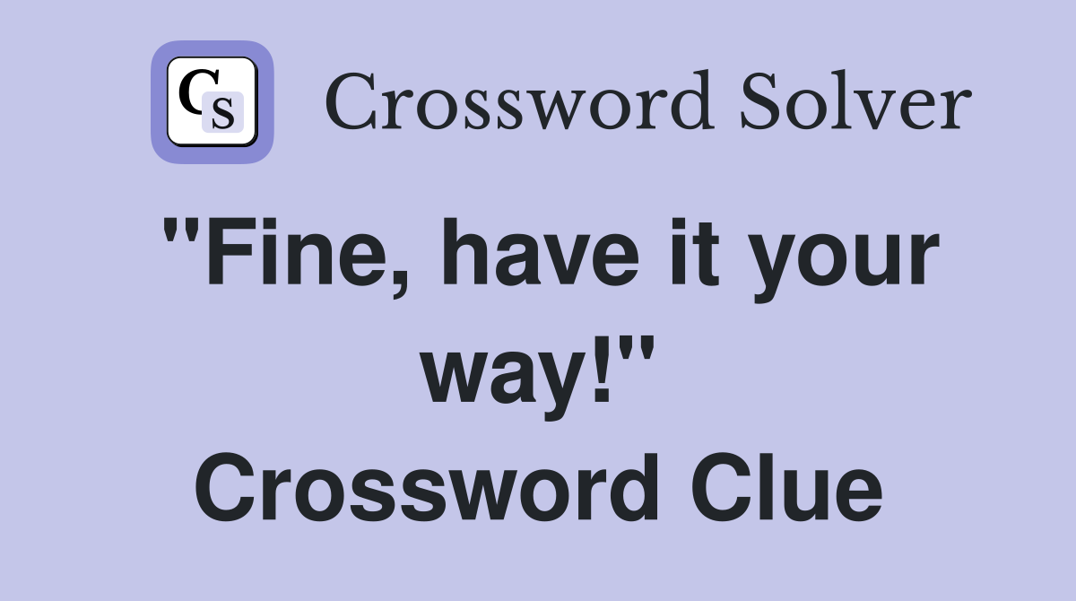 "Fine, have it your way!" Crossword Clue