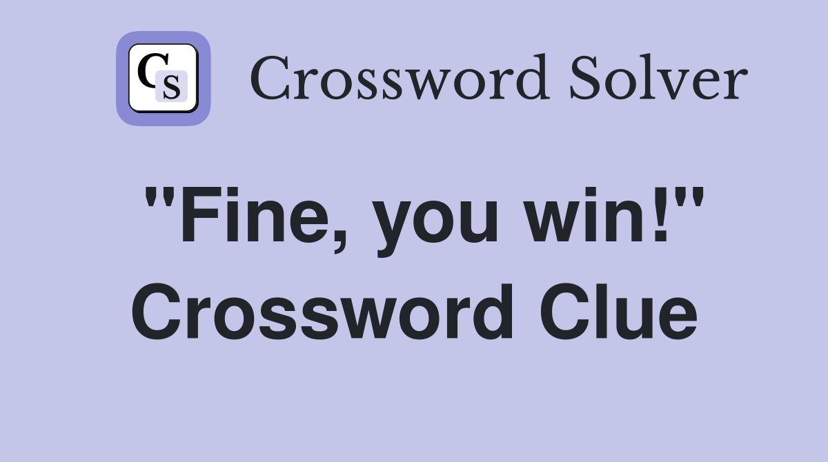 "Fine, you win!" Crossword Clue