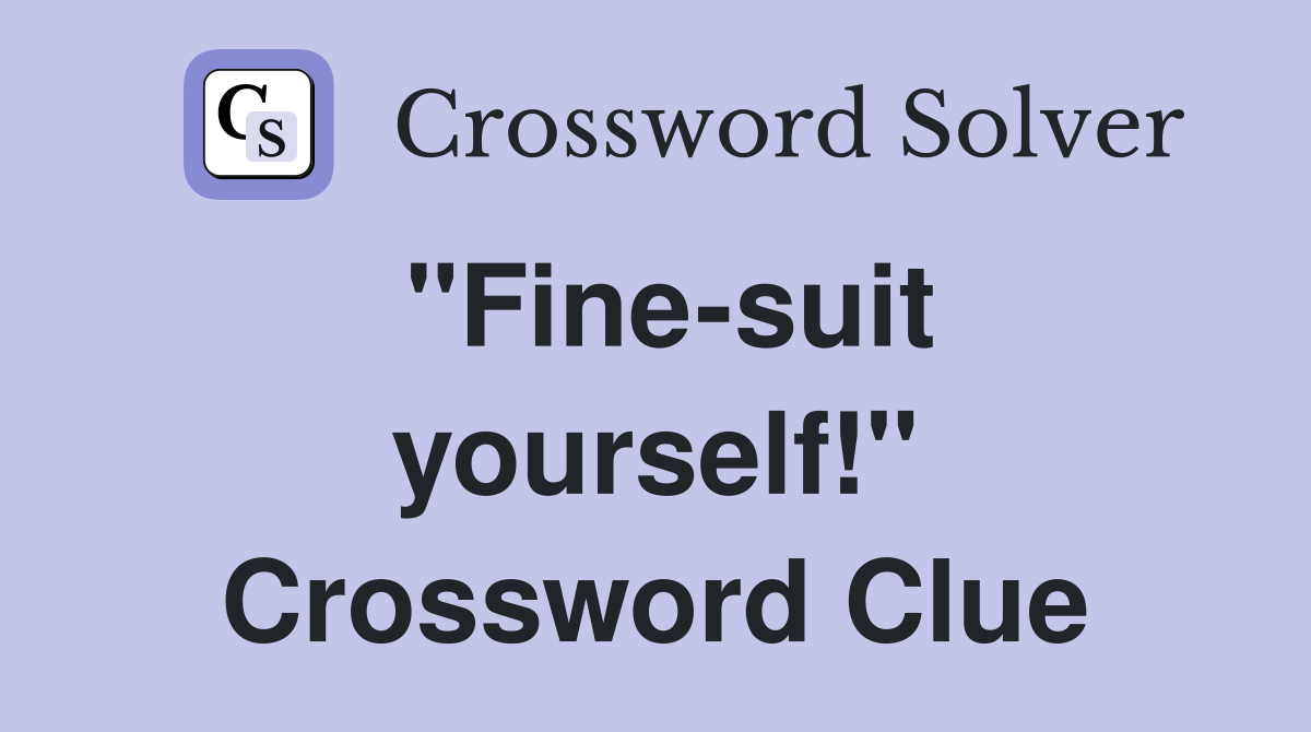 "Fine-suit yourself!" Crossword Clue