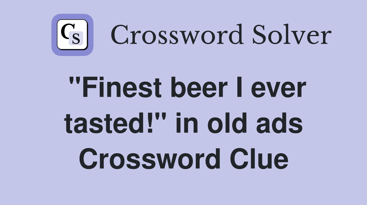 "Finest beer I ever tasted!" in old ads Crossword Clue