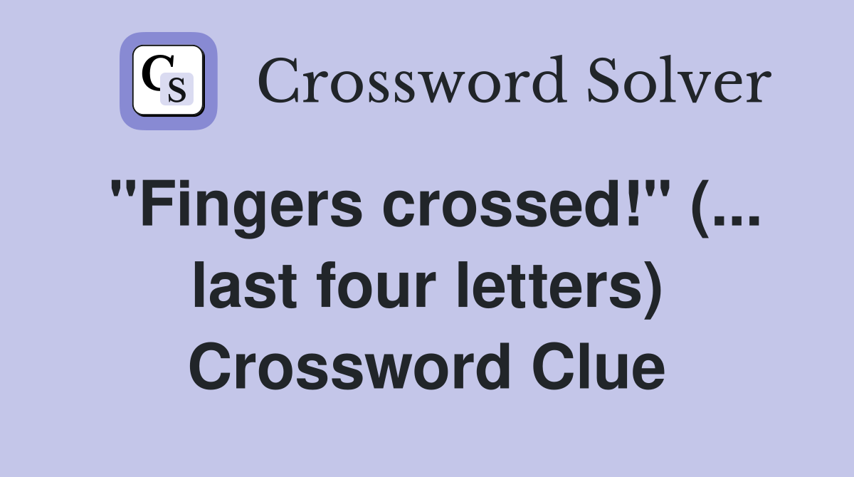 "Fingers crossed!" (... last four letters) Crossword Clue