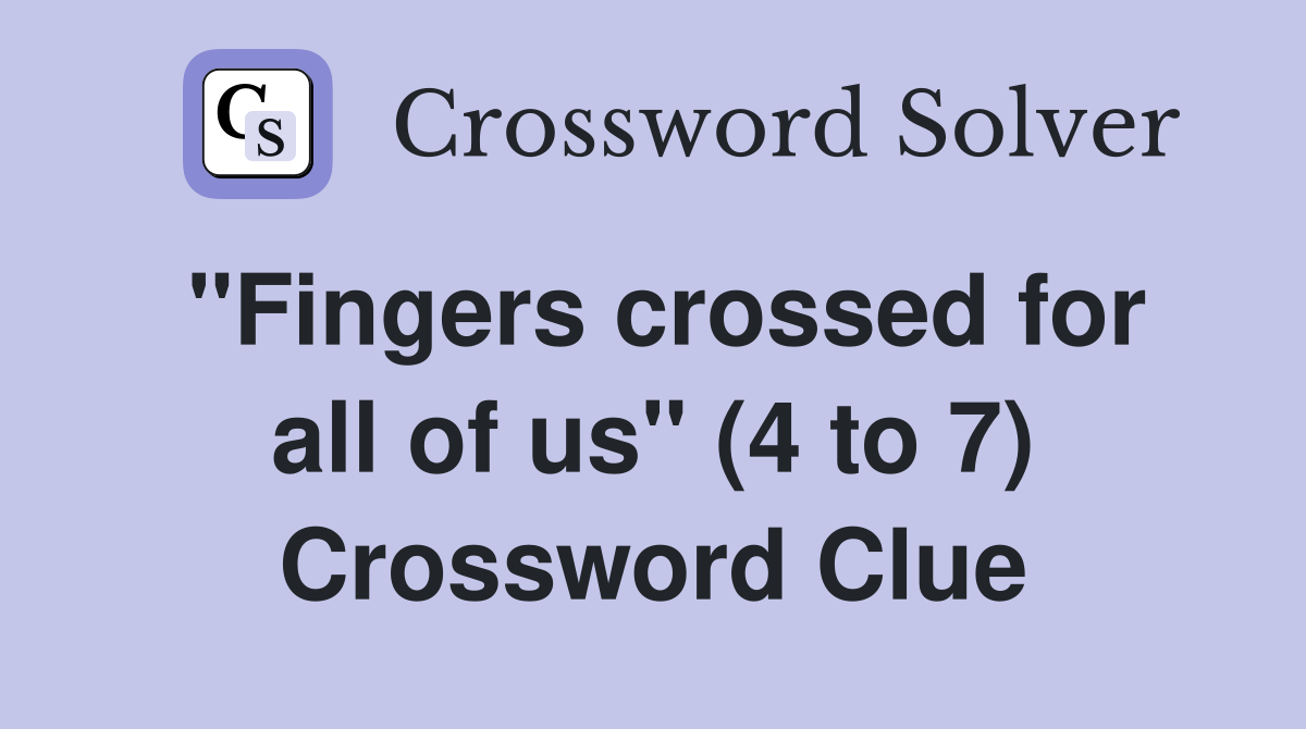 "Fingers crossed for all of us" (4 to 7) Crossword Clue