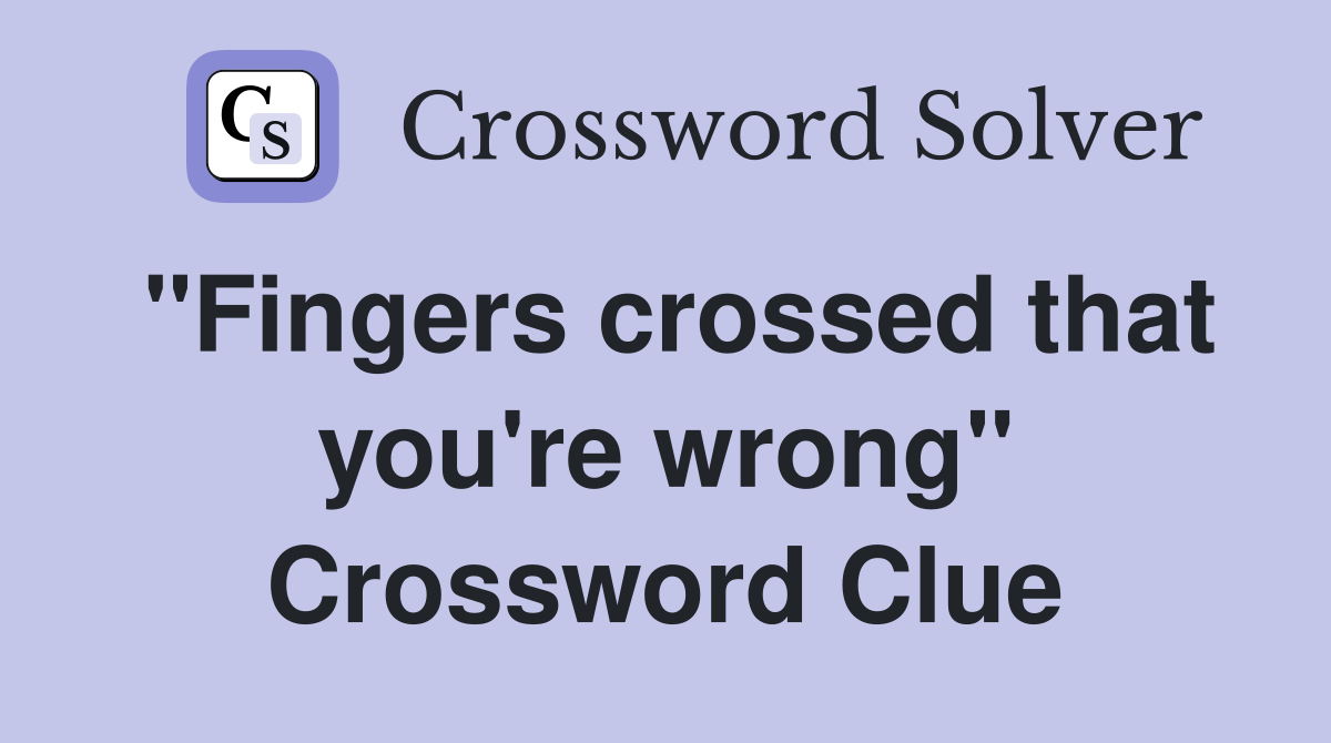 "Fingers crossed that you're wrong" Crossword Clue