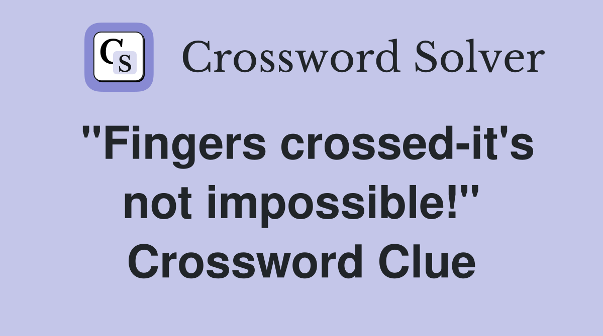"Fingers crossed-it's not impossible!" Crossword Clue