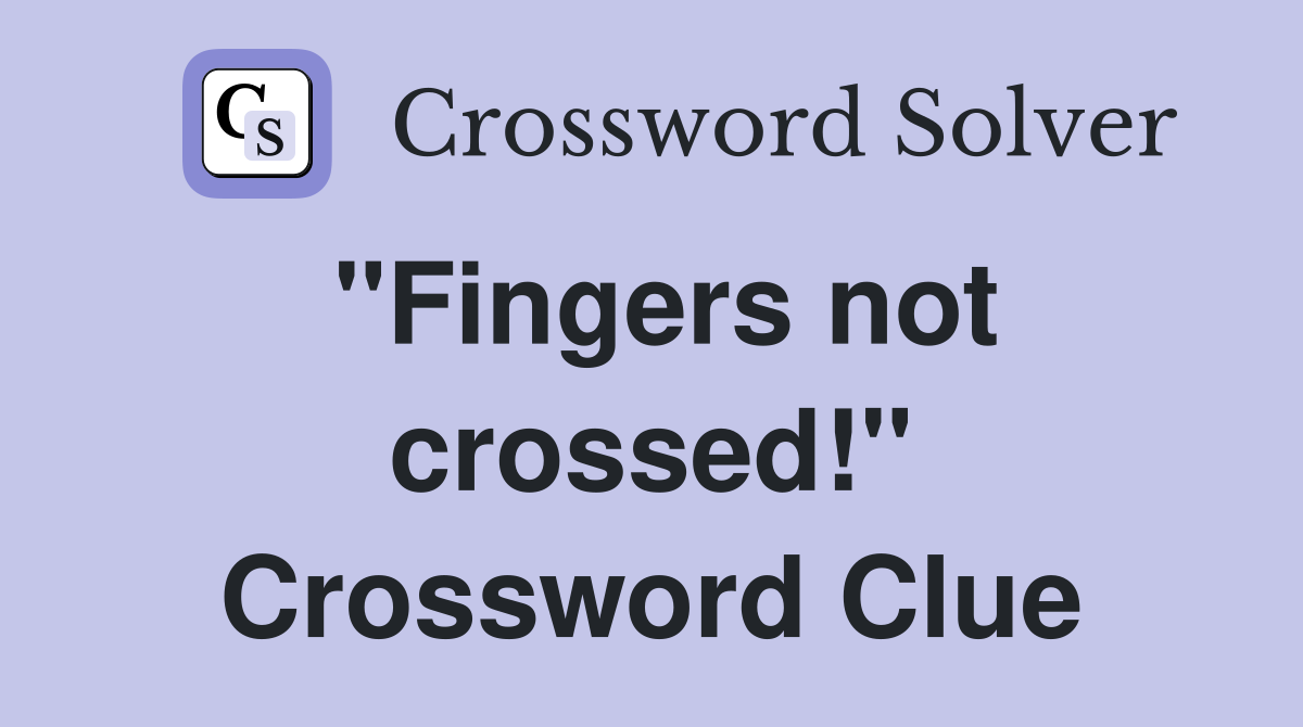 "Fingers not crossed!" Crossword Clue