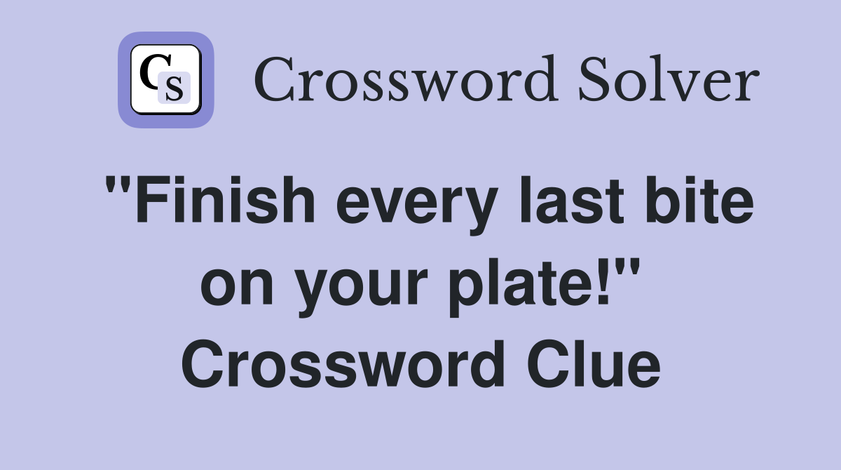 "Finish every last bite on your plate!" Crossword Clue