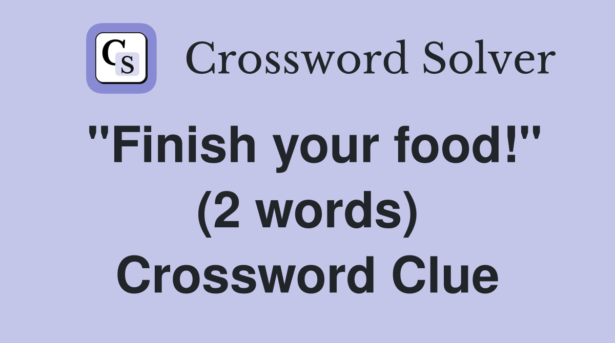 "Finish your food!" (2 words) Crossword Clue