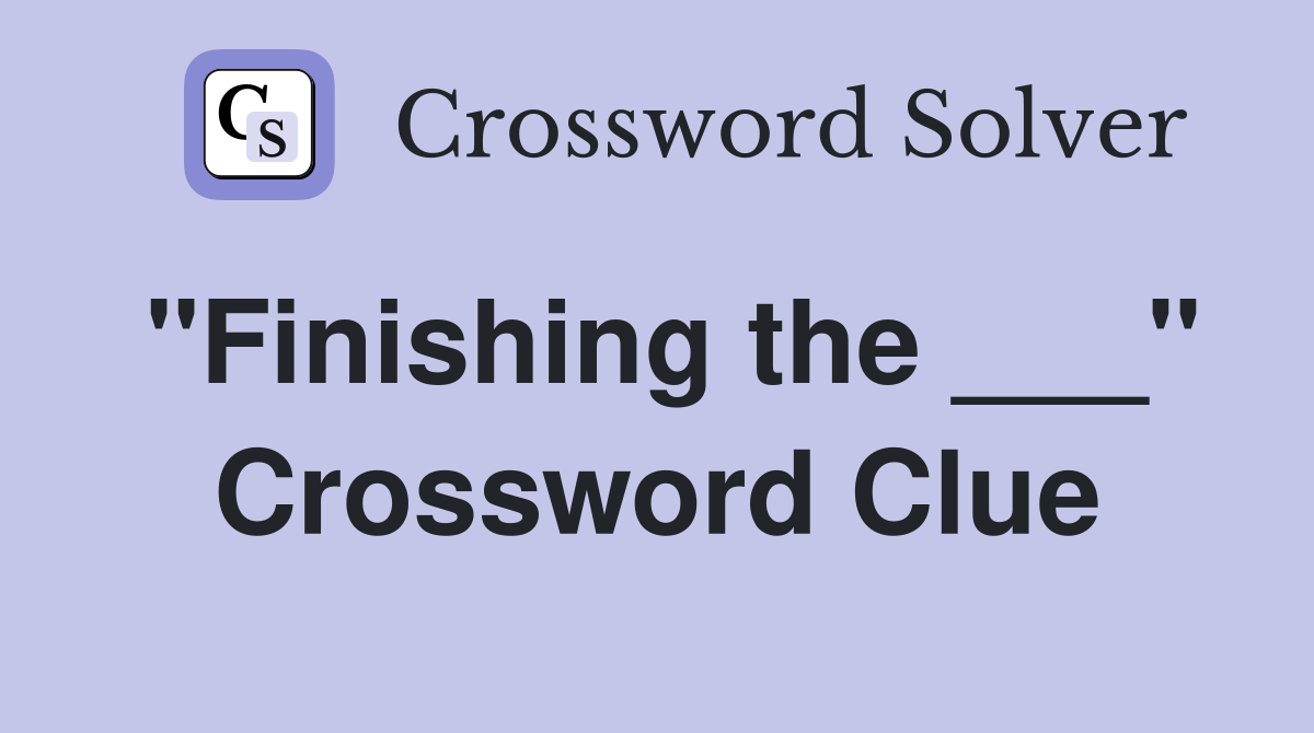 "Finishing the ___" Crossword Clue