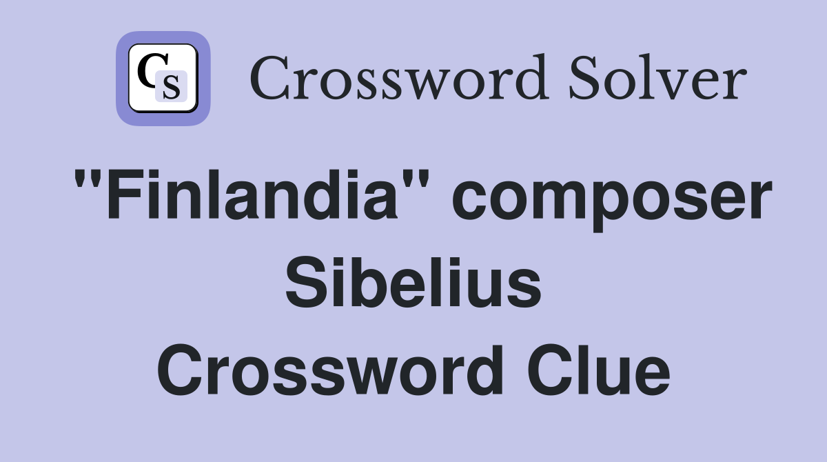 "Finlandia" composer Sibelius Crossword Clue