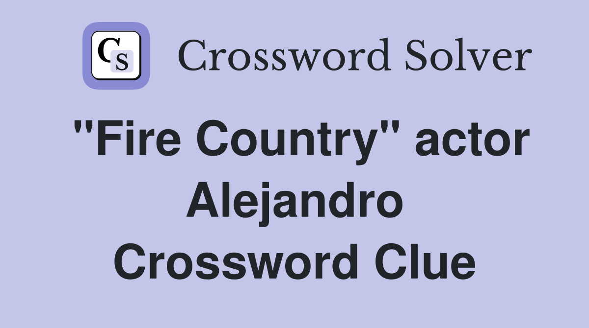 "Fire Country" actor Alejandro Crossword Clue