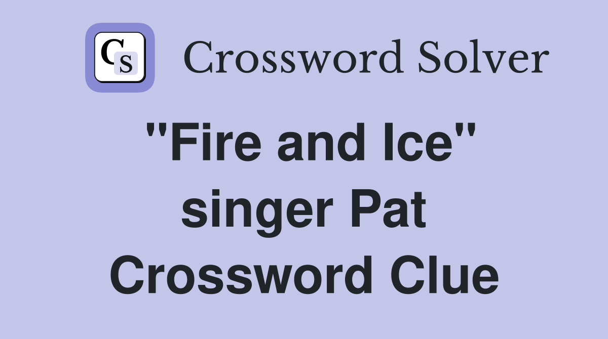 "Fire and Ice" singer Pat Crossword Clue