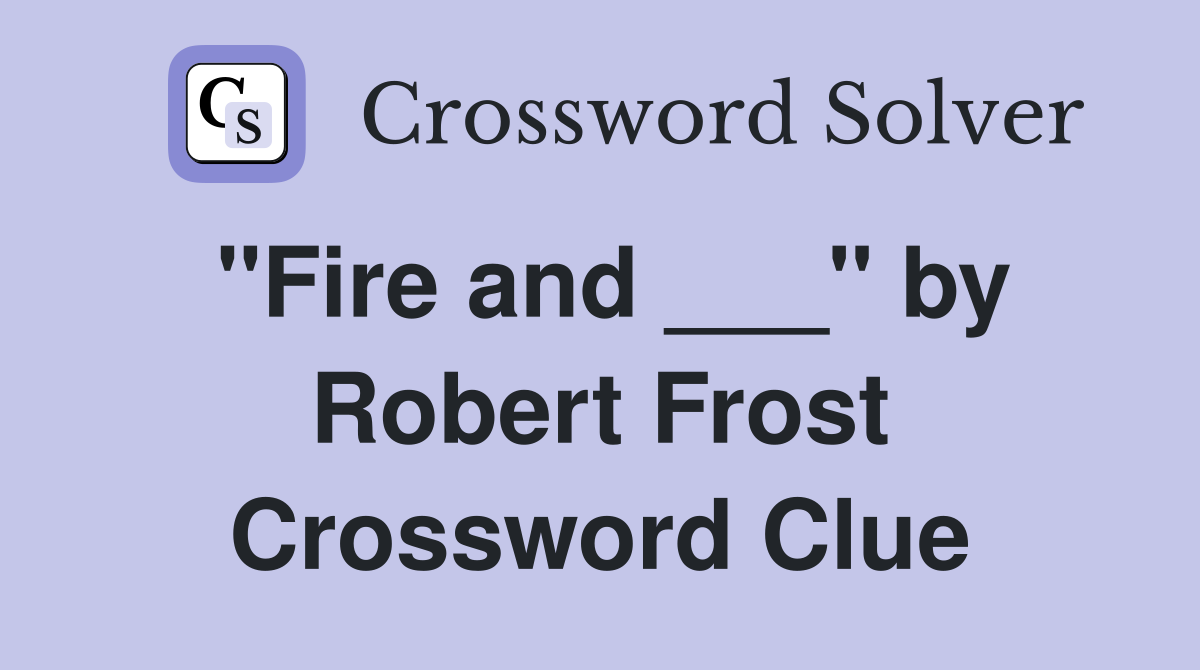"Fire and ___" by Robert Frost Crossword Clue