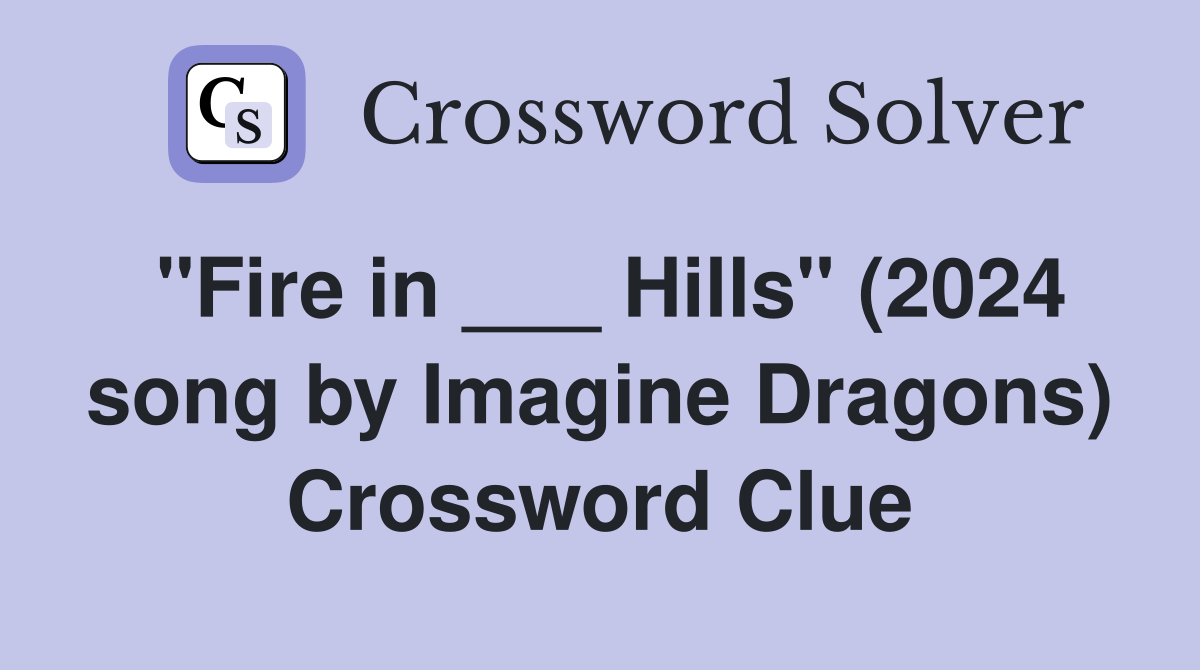 "Fire in ___ Hills" (2024 song by Imagine Dragons) Crossword Clue