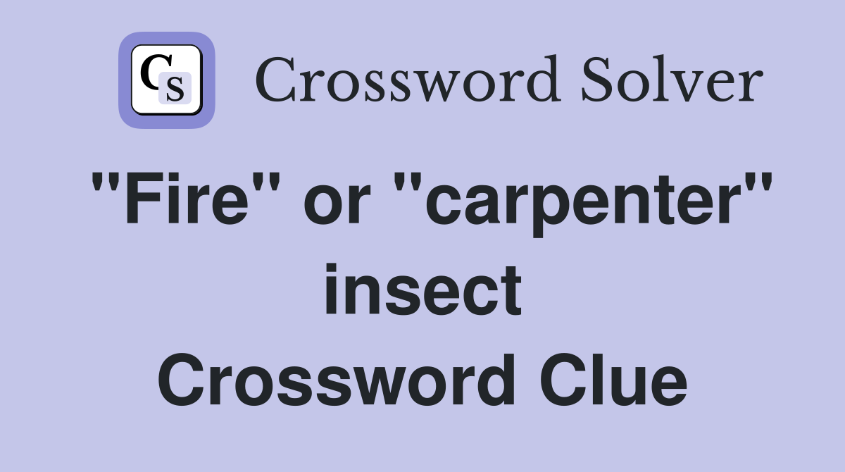 "Fire" or "carpenter" insect Crossword Clue