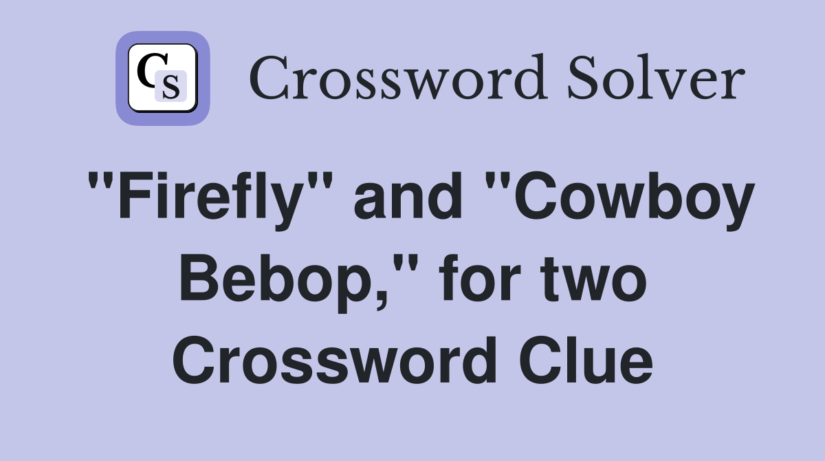 "Firefly" and "Cowboy Bebop," for two Crossword Clue