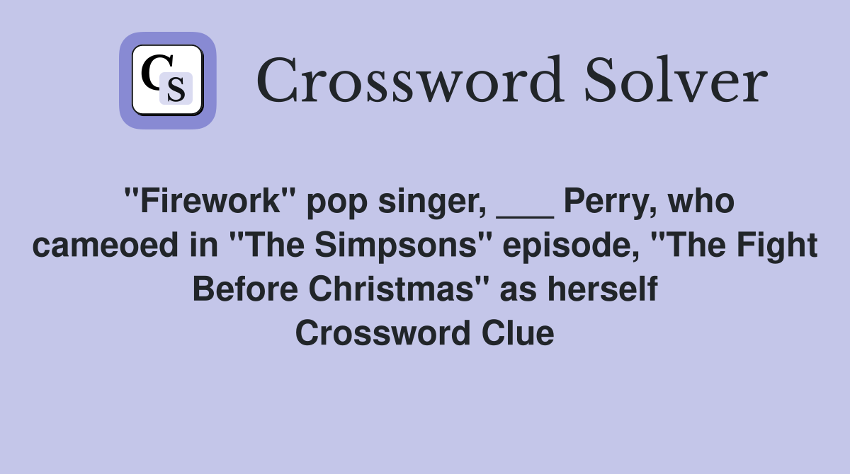 "Firework" pop singer, ___ Perry, who cameoed in "The Simpsons" episode, "The Fight Before Christmas" as herself Crossword Clue