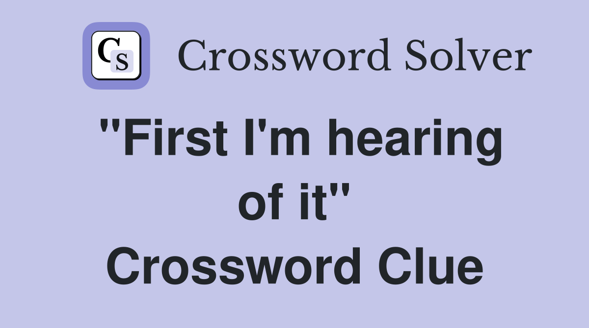 "First I'm hearing of it" Crossword Clue