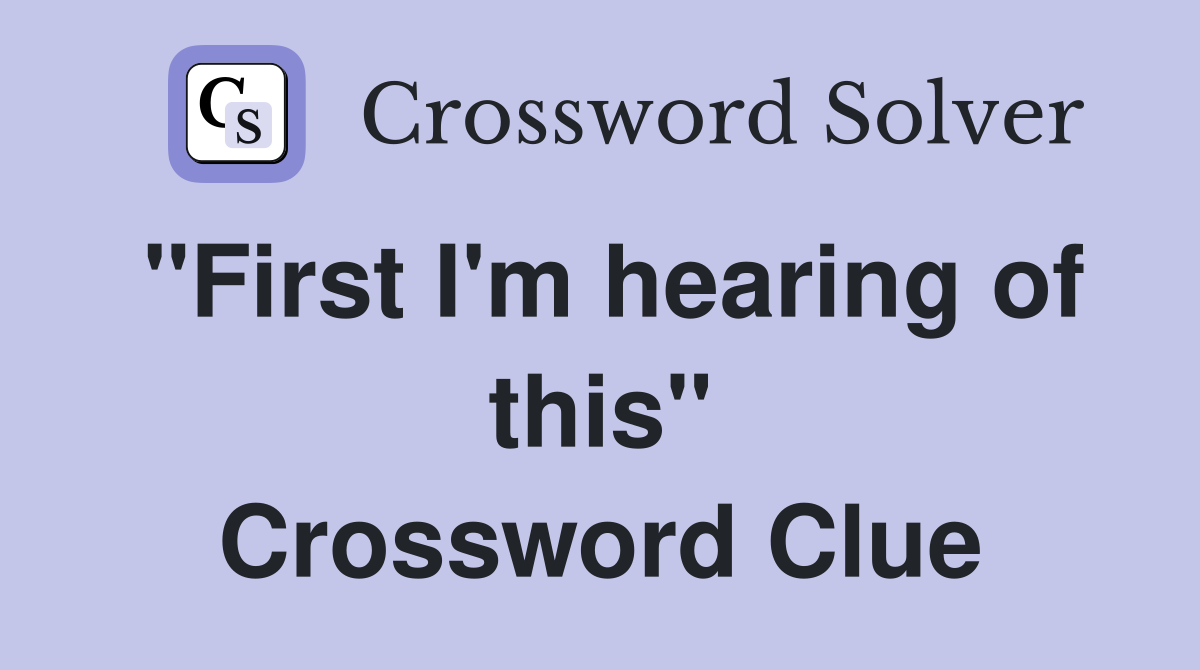 "First I'm hearing of this" Crossword Clue