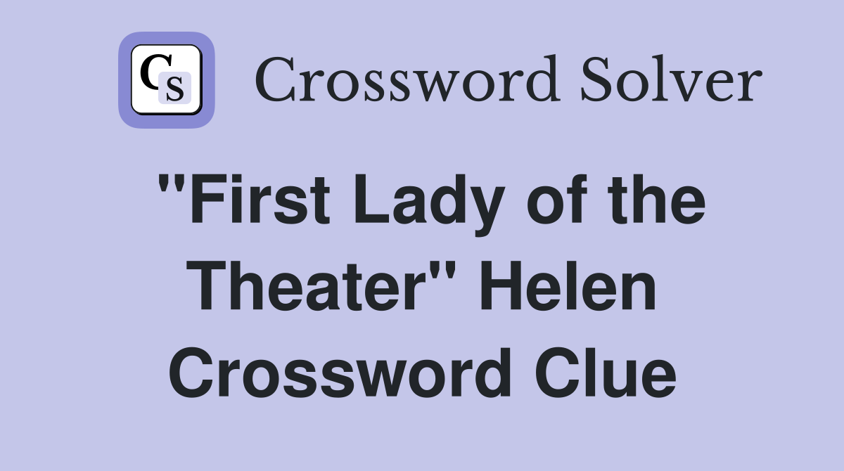 "First Lady of the Theater" Helen Crossword Clue