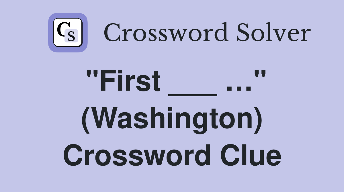 "First ___ …" (Washington) Crossword Clue
