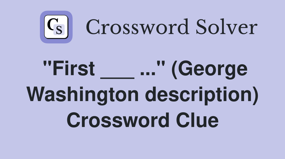 "First ___ ..." (George Washington description) Crossword Clue