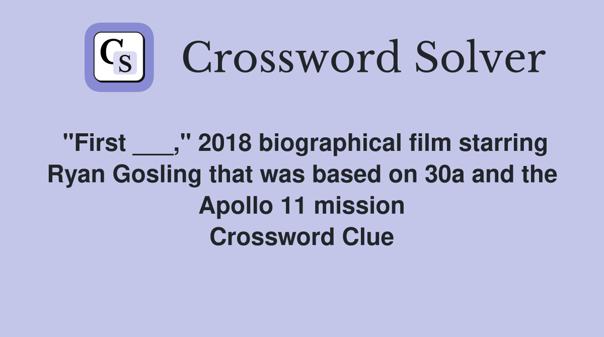 "First ___," 2018 biographical film starring Ryan Gosling that was based on 30a and the Apollo 11 mission Crossword Clue