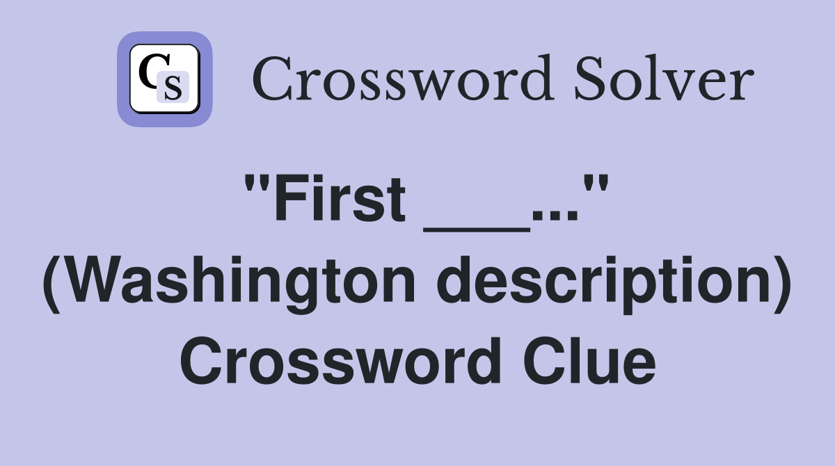 "First ___..." (Washington description) Crossword Clue