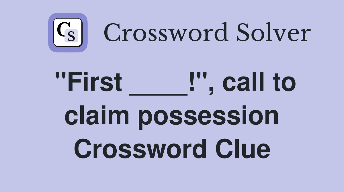 "First ____!", call to claim possession Crossword Clue