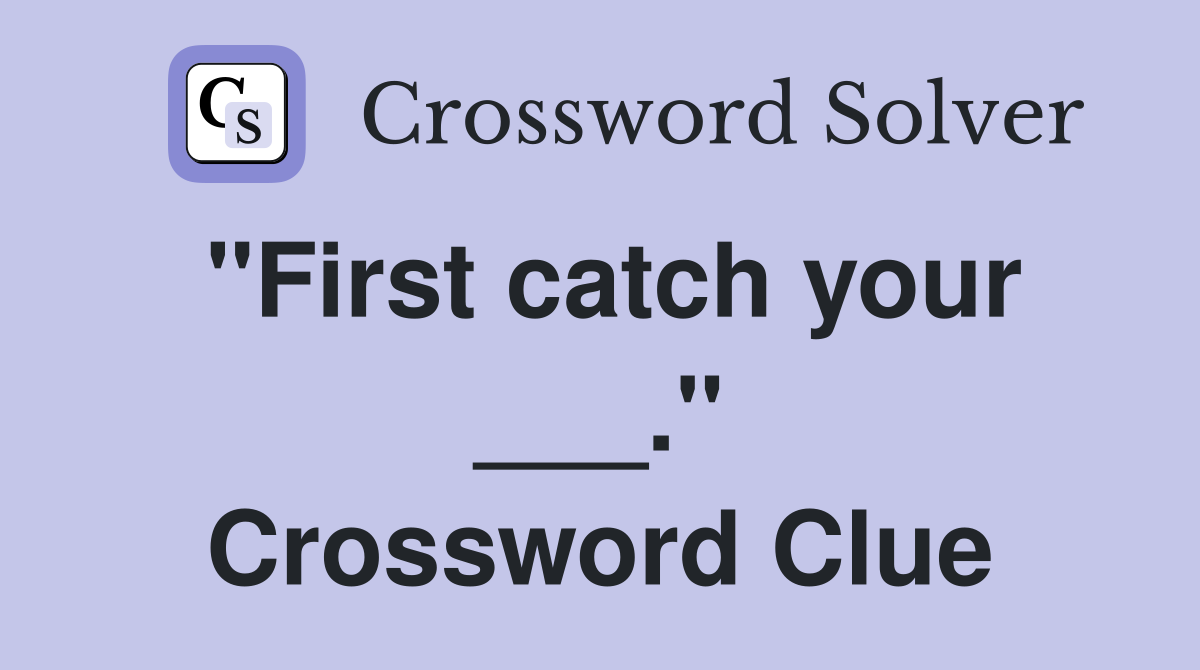 "First catch your ___." Crossword Clue