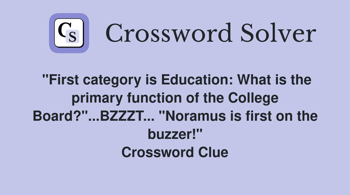 "First category is Education: What is the primary function of the College Board?"...BZZZT... "Noramus is first on the buzzer!" Crossword Clue