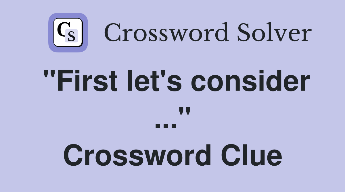 "First let's consider ..." Crossword Clue