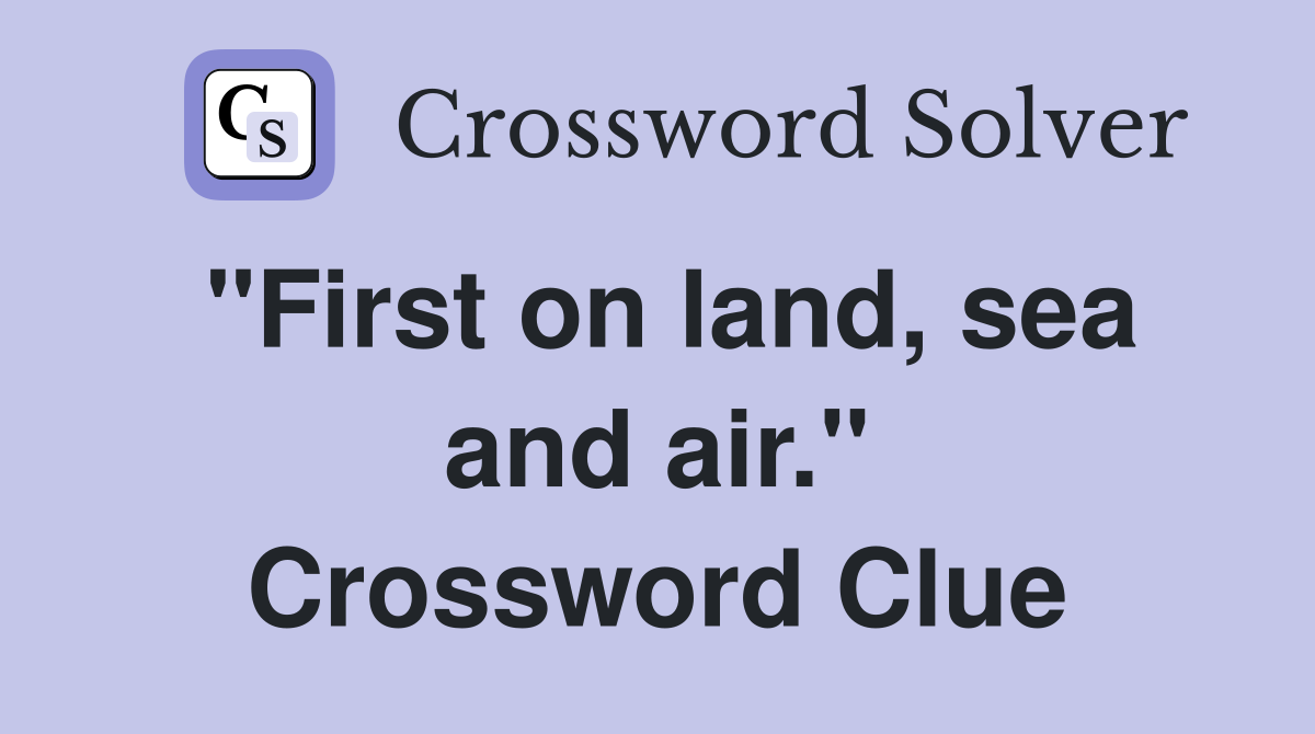 "First on land, sea and air." Crossword Clue